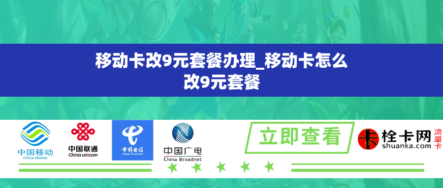 移动卡改9元套餐办理_移动卡怎么改9元套餐 移动卡改9元套餐办理_移动卡怎么改9元套餐