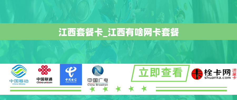 江西套餐卡_江西有啥网卡套餐 江西套餐卡_江西有啥网卡套餐