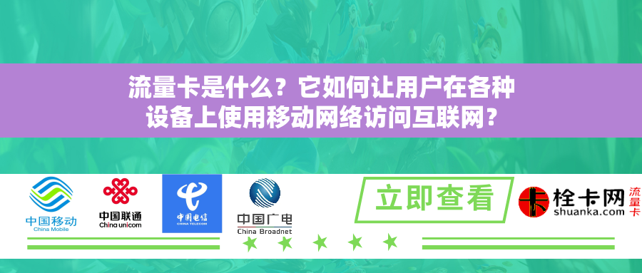流量卡是什么？它如何让用户在各种设备上使用移动网络访问互联网？