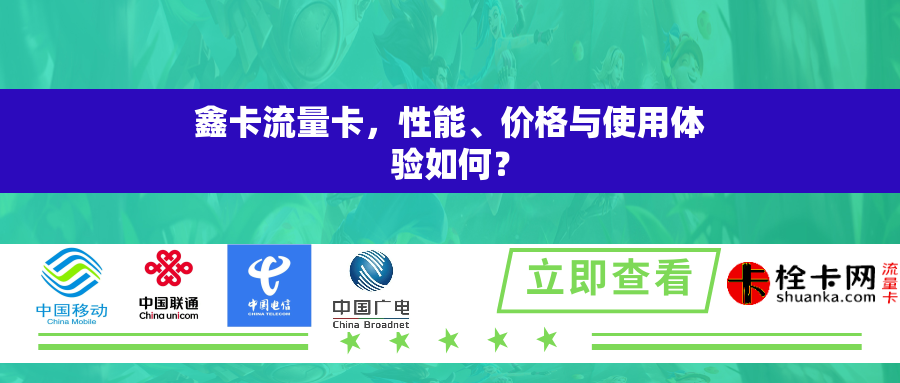 鑫卡流量卡，性能、价格与使用体验如何？