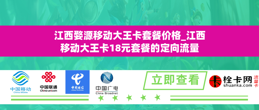 江西婺源移动大王卡套餐价格_江西移动大王卡18元套餐的定向流量 江西婺源移动大王卡套餐价格_江西移动大王卡18元套餐的定向流量