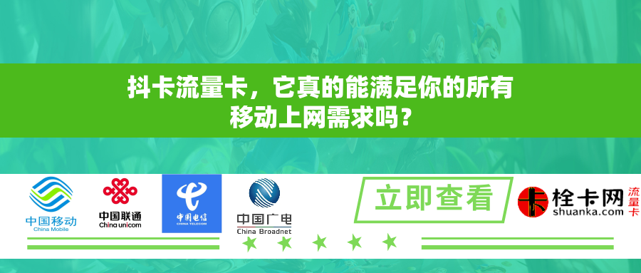 抖卡流量卡，它真的能满足你的所有移动上网需求吗？