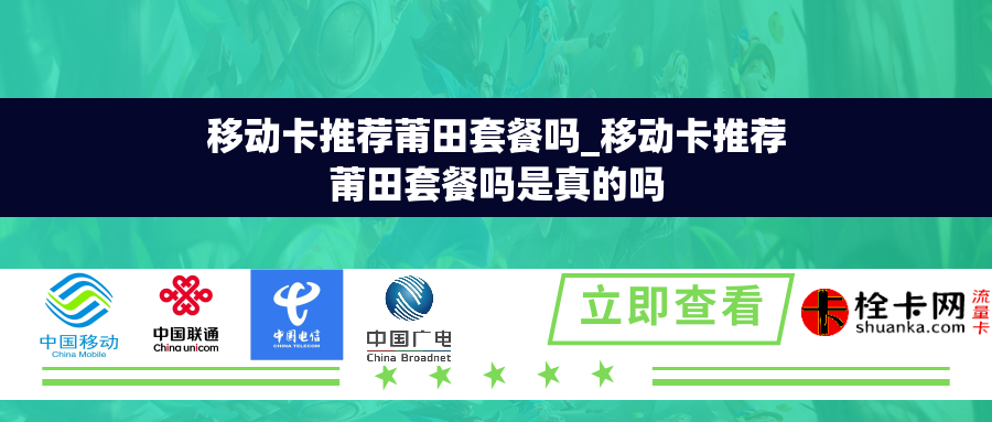 移动卡推荐莆田套餐吗_移动卡推荐莆田套餐吗是真的吗