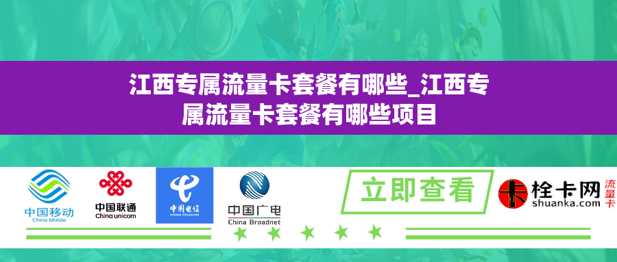 江西专属流量卡套餐有哪些_江西专属流量卡套餐有哪些项目