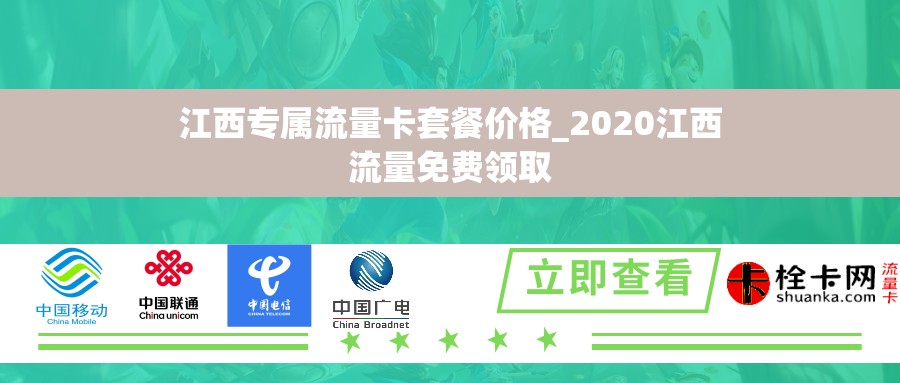 江西专属流量卡套餐价格_2020江西流量免费领取 江西专属流量卡套餐价格_2020江西流量免费领取