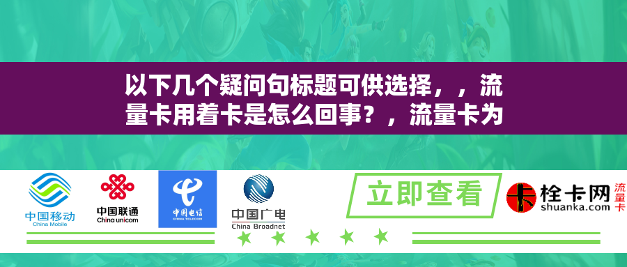 以下几个疑问句标题可供选择，，流量卡用着卡是怎么回事？，流量卡为何会出现使用卡顿的情况？，流量卡用着卡的原因究竟是什么？，流量卡在使用过程中卡顿是因何而起？，为什么流量卡会在使用时出现卡的现象？
