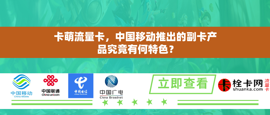 卡萌流量卡，中国移动推出的副卡产品究竟有何特色？