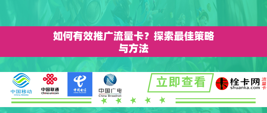 如何有效推广流量卡？探索最佳策略与方法