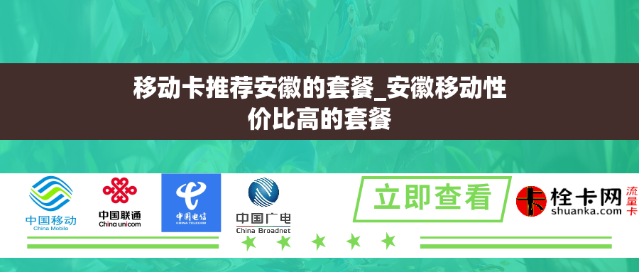移动卡推荐安徽的套餐_安徽移动性价比高的套餐