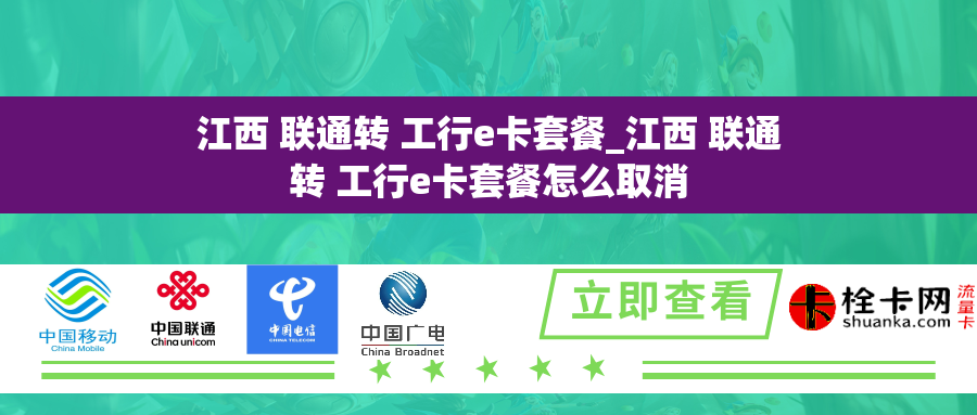 江西 联通转 工行e卡套餐_江西 联通转 工行e卡套餐怎么取消