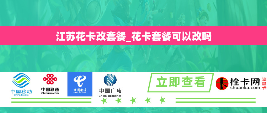 江苏花卡改套餐_花卡套餐可以改吗