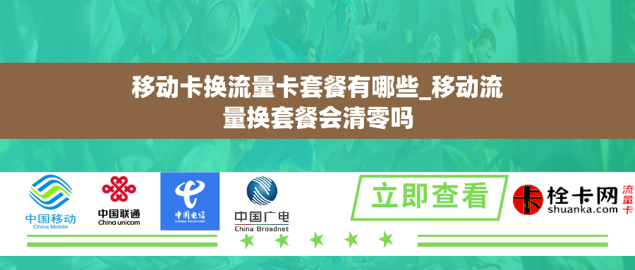 移动卡换流量卡套餐有哪些_移动流量换套餐会清零吗