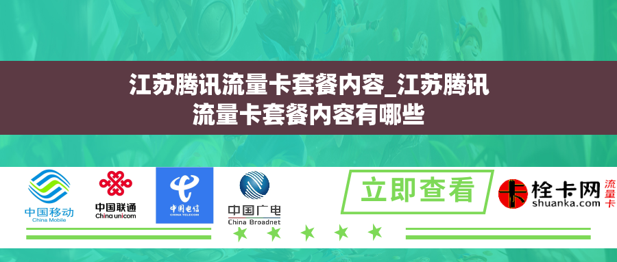 江苏腾讯流量卡套餐内容_江苏腾讯流量卡套餐内容有哪些