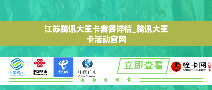 江苏腾讯大王卡套餐详情_腾讯大王卡活动官网