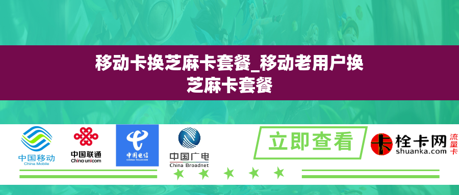 移动卡换芝麻卡套餐_移动老用户换芝麻卡套餐