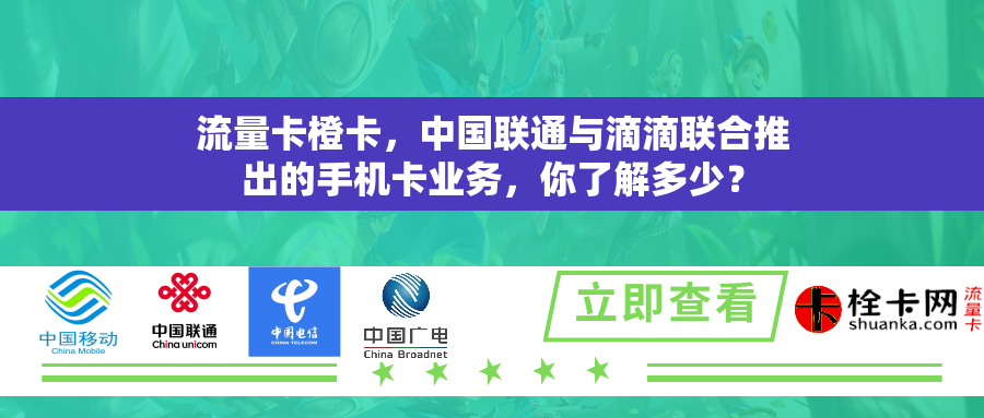 流量卡橙卡，中国联通与滴滴联合推出的手机卡业务，你了解多少？