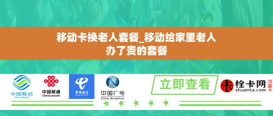 移动卡换老人套餐_移动给家里老人办了贵的套餐
