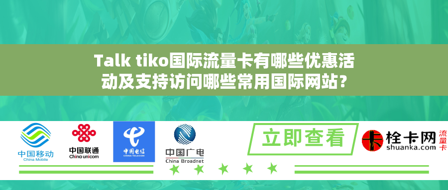 Talk tiko国际流量卡有哪些优惠活动及支持访问哪些常用国际网站？