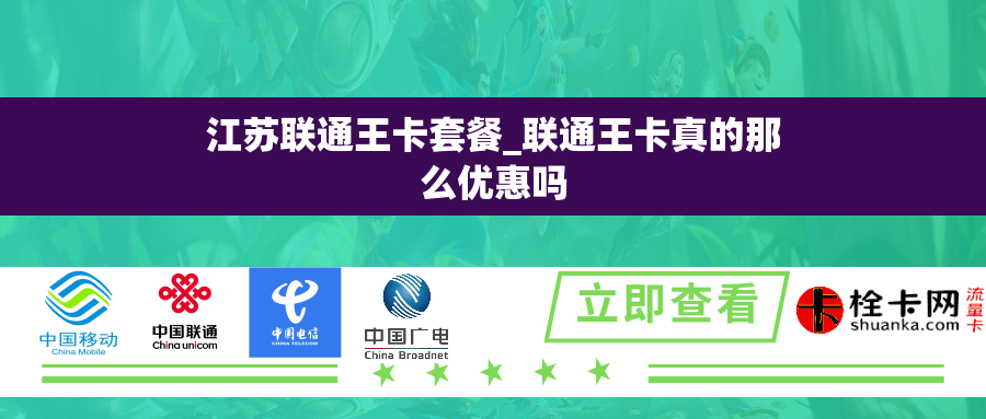 江苏联通王卡套餐_联通王卡真的那么优惠吗