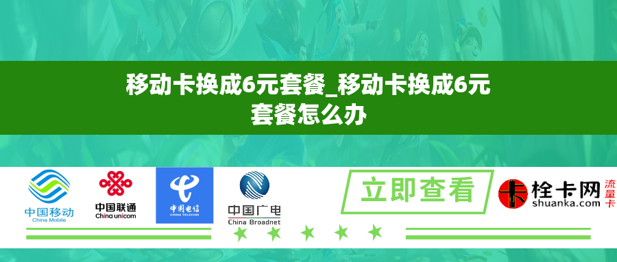 移动卡换成6元套餐_移动卡换成6元套餐怎么办