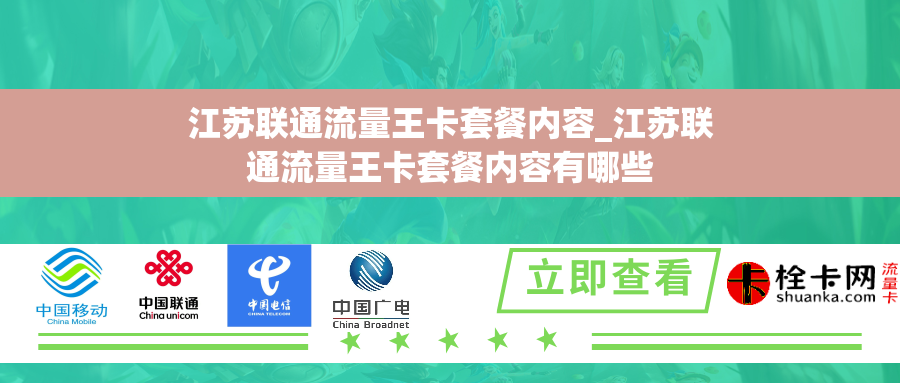 江苏联通流量王卡套餐内容_江苏联通流量王卡套餐内容有哪些