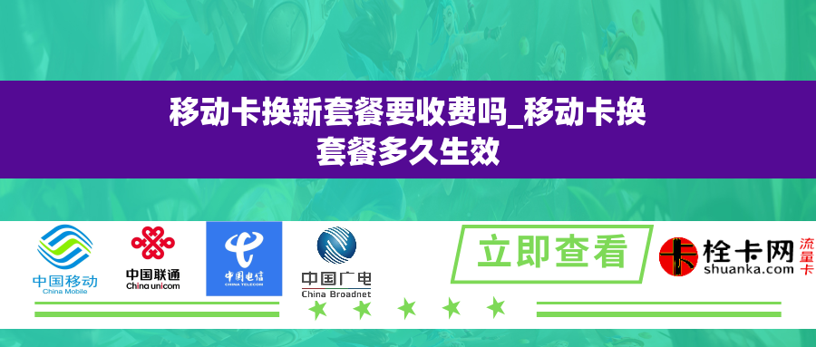 移动卡换新套餐要收费吗_移动卡换套餐多久生效
