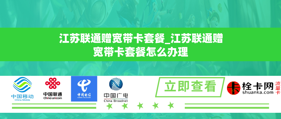 江苏联通赠宽带卡套餐_江苏联通赠宽带卡套餐怎么办理