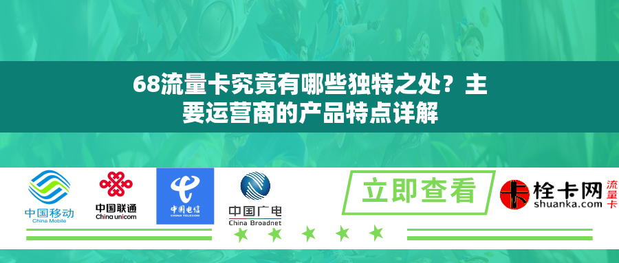 68流量卡究竟有哪些独特之处?主要运营商的产品特点详解 68流量卡究竟有哪些独特之处?主要运营商的产品特点详解