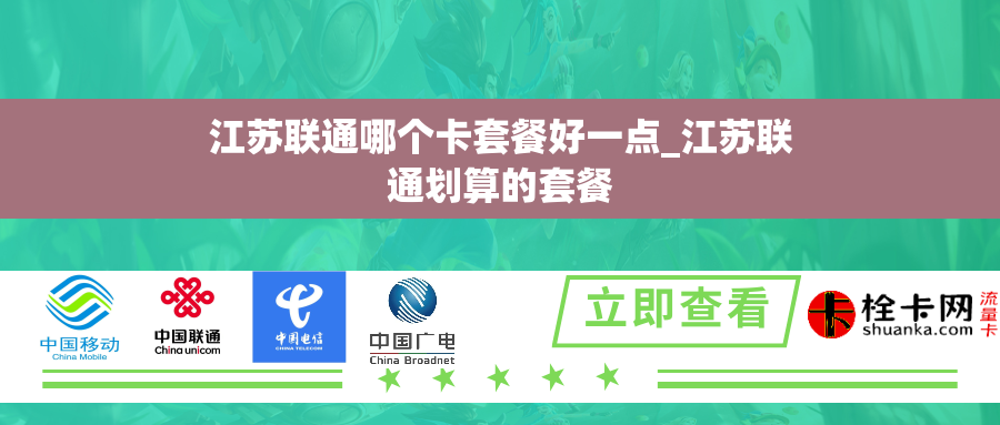 江苏联通哪个卡套餐好一点_江苏联通划算的套餐