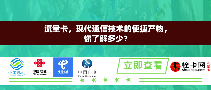 流量卡，现代通信技术的便捷产物，你了解多少？