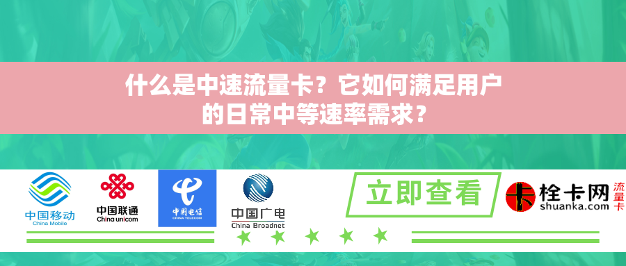什么是中速流量卡？它如何满足用户的日常中等速率需求？