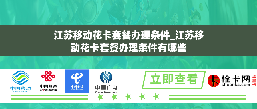 江苏移动花卡套餐办理条件_江苏移动花卡套餐办理条件有哪些 江苏移动花卡套餐办理条件_江苏移动花卡套餐办理条件有哪些