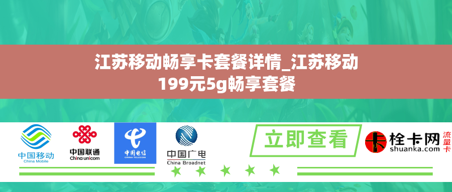 江苏移动畅享卡套餐详情_江苏移动199元5g畅享套餐 江苏移动畅享卡套餐详情_江苏移动199元5g畅享套餐