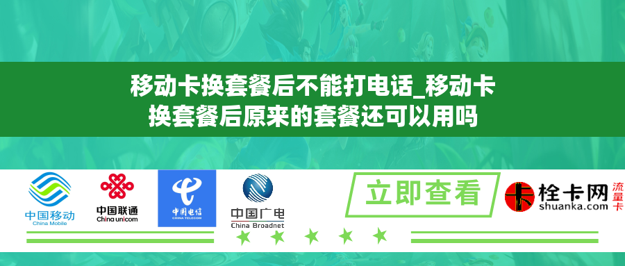 移动卡换套餐后不能打电话_移动卡换套餐后原来的套餐还可以用吗 移动卡换套餐后不能打电话_移动卡换套餐后原来的套餐还可以用吗