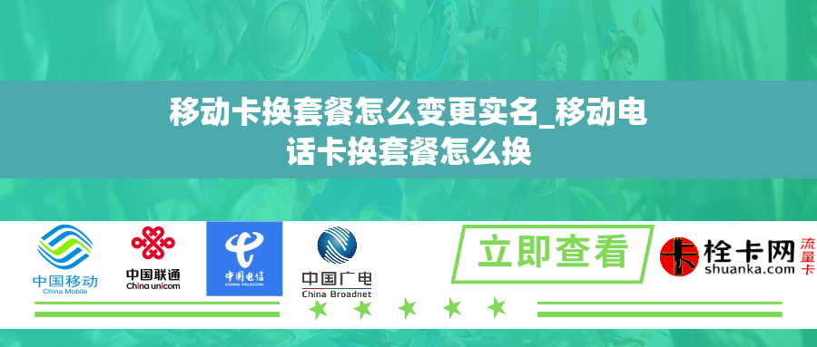 移动卡换套餐怎么变更实名_移动电话卡换套餐怎么换 移动卡换套餐怎么变更实名_移动电话卡换套餐怎么换