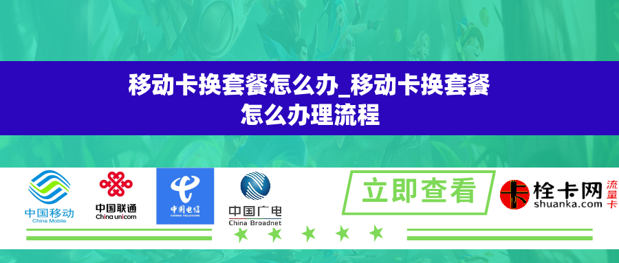 移动卡换套餐怎么办_移动卡换套餐怎么办理流程 移动卡换套餐怎么办_移动卡换套餐怎么办理流程
