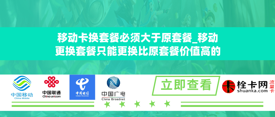 移动卡换套餐必须大于原套餐_移动更换套餐只能更换比原套餐价值高的吗 移动卡换套餐必须大于原套餐_移动更换套餐只能更换比原套餐价值高的吗