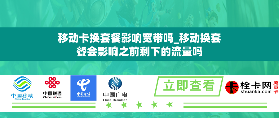 移动卡换套餐影响宽带吗_移动换套餐会影响之前剩下的流量吗 移动卡换套餐影响宽带吗_移动换套餐会影响之前剩下的流量吗