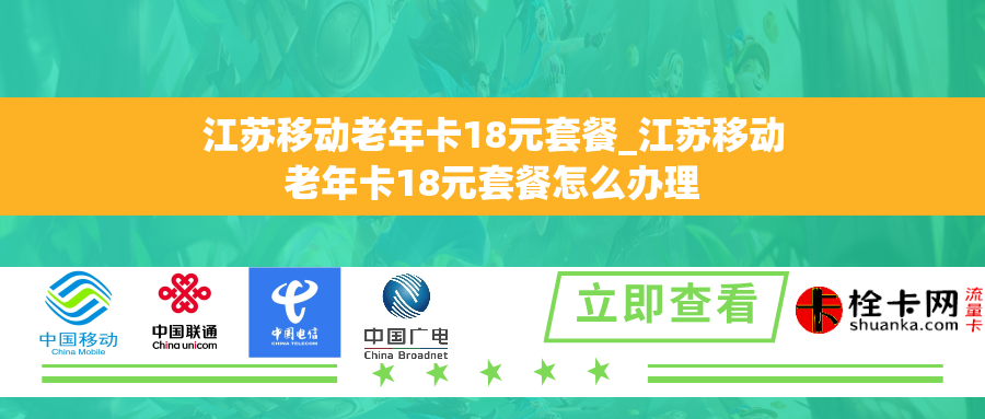 江苏移动老年卡18元套餐_江苏移动老年卡18元套餐怎么办理 江苏移动老年卡18元套餐_江苏移动老年卡18元套餐怎么办理