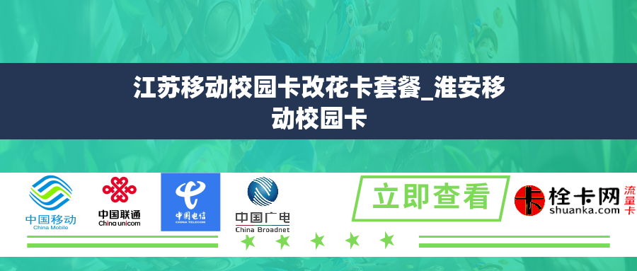 江苏移动校园卡改花卡套餐_淮安移动校园卡 江苏移动校园卡改花卡套餐_淮安移动校园卡