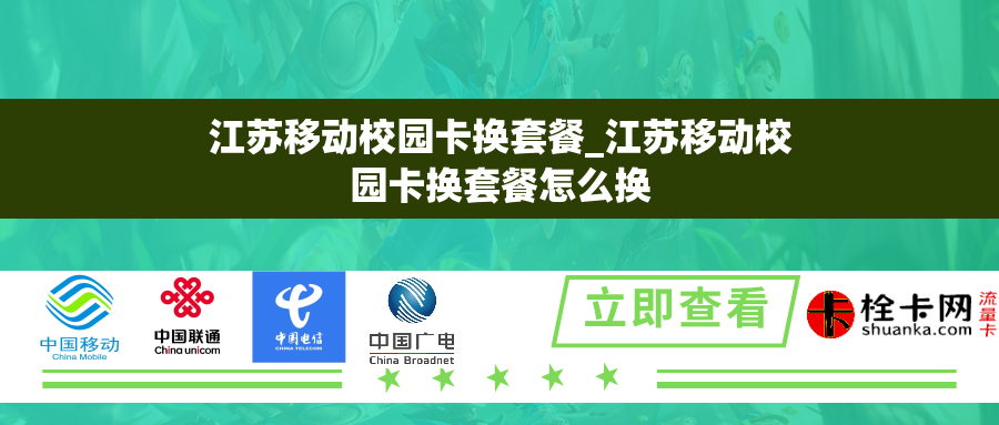 江苏移动校园卡换套餐_江苏移动校园卡换套餐怎么换 江苏移动校园卡换套餐_江苏移动校园卡换套餐怎么换