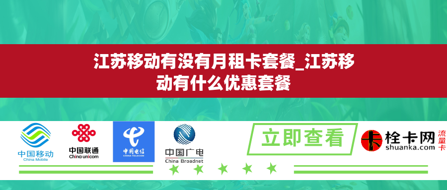 江苏移动有没有月租卡套餐_江苏移动有什么优惠套餐