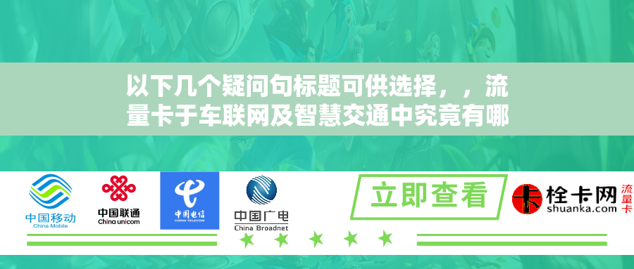 以下几个疑问句标题可供选择，，流量卡于车联网及智慧交通中究竟有哪些关键应用？，流量卡在交通领域特别是车联网方面有何重要作用？，为何说流量卡在车联网与智慧交通里不可或缺？，流量卡如何在车联网和智慧交通中展现其价值？，流量卡在车联网技术及智慧交通中的应用是什么？