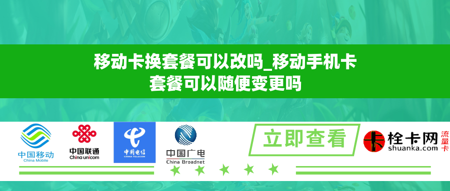 移动卡换套餐可以改吗_移动手机卡套餐可以随便变更吗