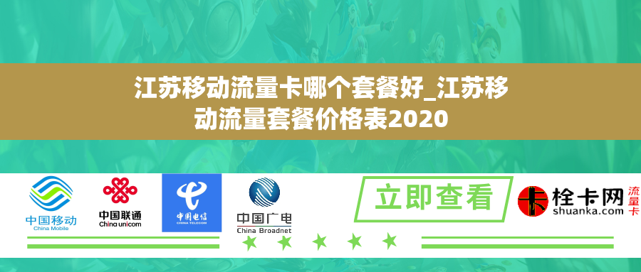 江苏移动流量卡哪个套餐好_江苏移动流量套餐价格表2020 江苏移动流量卡哪个套餐好_江苏移动流量套餐价格表2020
