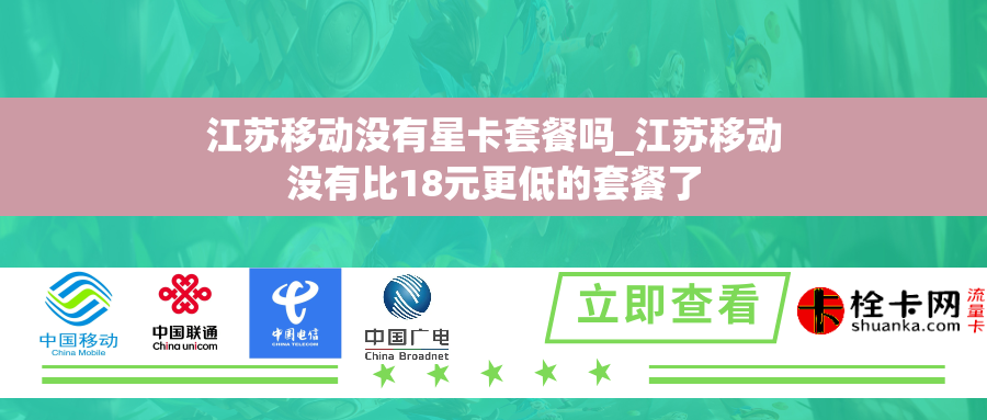 江苏移动没有星卡套餐吗_江苏移动没有比18元更低的套餐了 江苏移动没有星卡套餐吗_江苏移动没有比18元更低的套餐了