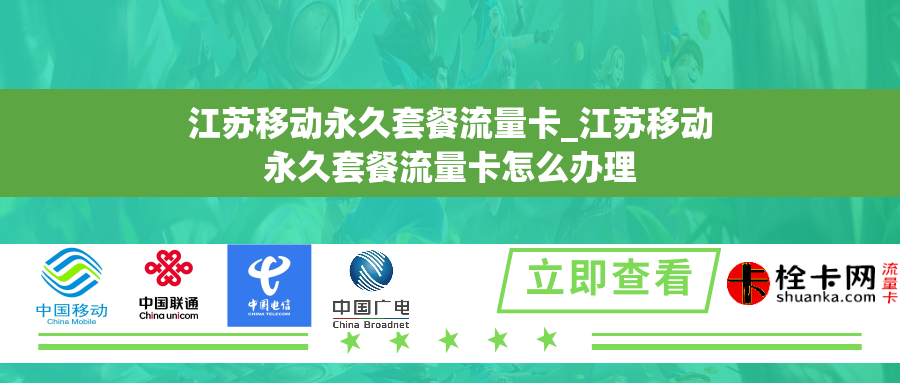 江苏移动永久套餐流量卡_江苏移动永久套餐流量卡怎么办理 江苏移动永久套餐流量卡_江苏移动永久套餐流量卡怎么办理