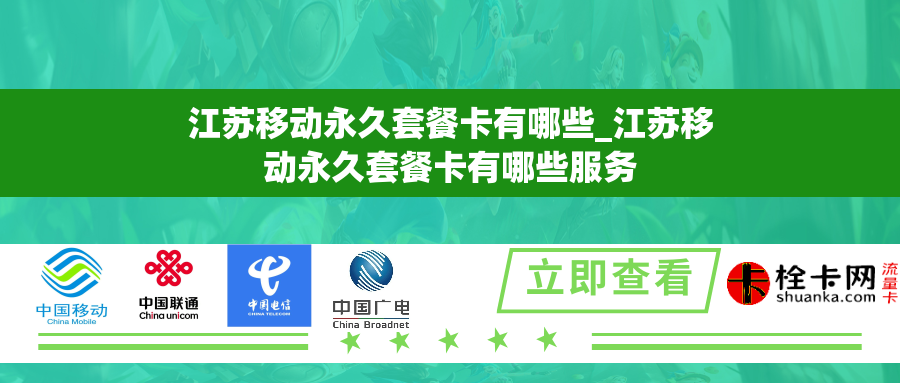 江苏移动永久套餐卡有哪些_江苏移动永久套餐卡有哪些服务 江苏移动永久套餐卡有哪些_江苏移动永久套餐卡有哪些服务