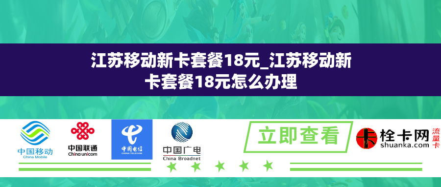 江苏移动新卡套餐18元_江苏移动新卡套餐18元怎么办理 江苏移动新卡套餐18元_江苏移动新卡套餐18元怎么办理