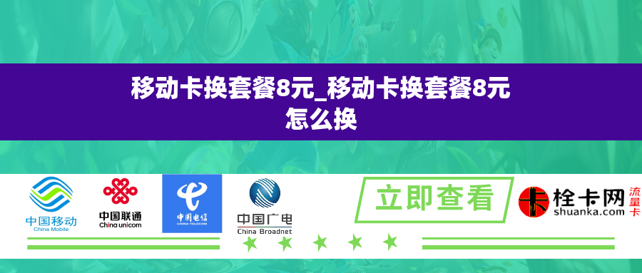 移动卡换套餐8元_移动卡换套餐8元怎么换